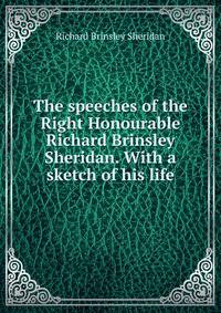 The speeches of the Right Honourable Richard Brinsley Sheridan. With a sketch of his life