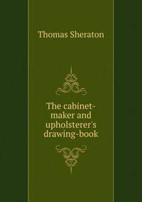 The cabinet-maker and upholsterer's drawing-book