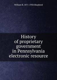 History of proprietary government in Pennsylvania electronic resource