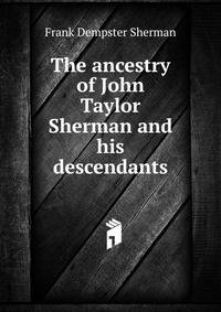 The ancestry of John Taylor Sherman and his descendants