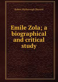 Emile Zola; a biographical and critical study
