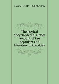 Theological encyclopaedia: a brief account of the organism and literature of theology