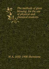The methods of glass blowing: for the use of physical and chemical students