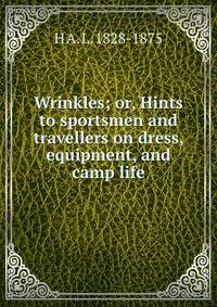 Wrinkles; or, Hints to sportsmen and travellers on dress, equipment, and camp life