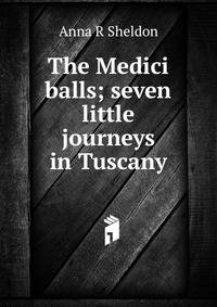 The Medici balls; seven little journeys in Tuscany