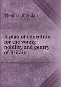 A plan of education for the young nobility and gentry of Britain
