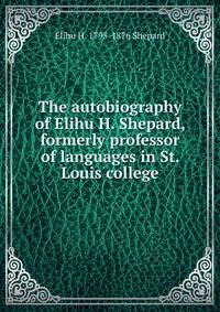 The autobiography of Elihu H. Shepard, formerly professor of languages in St. Louis college