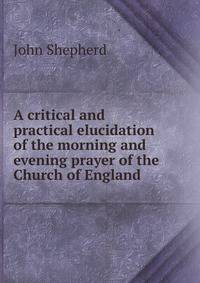 A critical and practical elucidation of the morning and evening prayer of the Church of England.