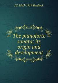 The pianoforte sonata; its origin and development.