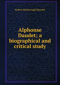 Alphonse Daudet; a biographical and critical study