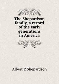 The Shepardson family, a record of the early generations in America