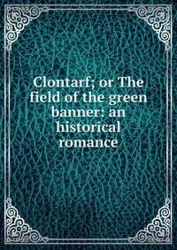 Clontarf; or The field of the green banner: an historical romance