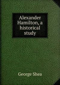 Alexander Hamilton, a historical study