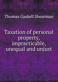 Taxation of personal property, impracticable, unequal and unjust