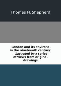 London and its environs in the nineteenth century: illustrated by a series of views from original drawings
