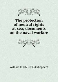 The protection of neutral rights at sea; documents on the naval warfare