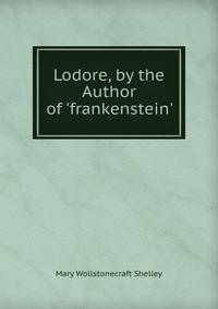 Lodore, by the Author of 'frankenstein'.