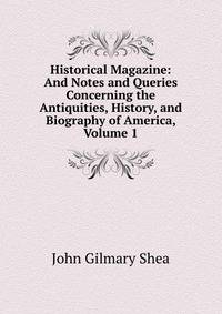 Historical Magazine: And Notes and Queries Concerning the Antiquities, History, and Biography of America, Volume 1