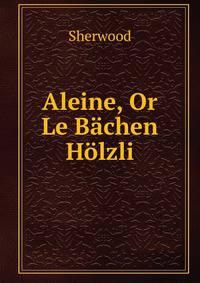 Aleine, Or Le Bachen Holzli