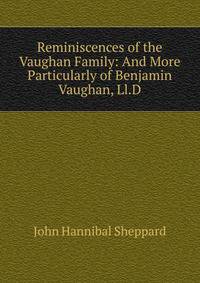 Reminiscences of the Vaughan Family: And More Particularly of Benjamin Vaughan, Ll.D.