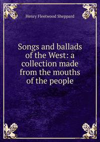 Songs and ballads of the West: a collection made from the mouths of the people
