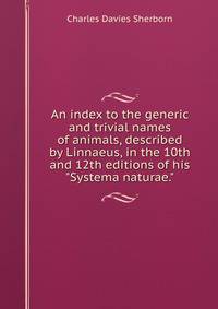 An index to the generic and trivial names of animals, described by Linnaeus, in the 10th and 12th editions of his "Systema naturae."