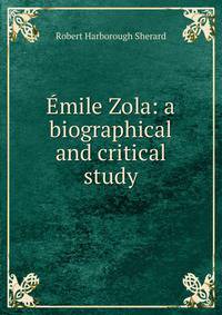 Emile Zola: a biographical and critical study