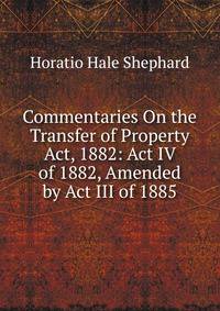 Commentaries On the Transfer of Property Act, 1882: Act IV of 1882, Amended by Act III of 1885