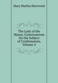 The Lady of the Manor, Conversations On the Subject of Confirmation, Volume 4