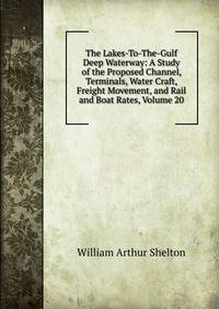 The Lakes-To-The-Gulf Deep Waterway: A Study of the Proposed Channel, Terminals, Water Craft, Freight Movement, and Rail and Boat Rates, Volume 20