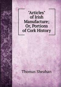 "Articles" of Irish Manufacture; Or, Portions of Cork History