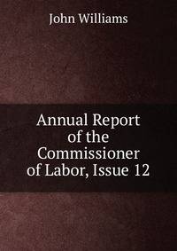 Annual Report of the Commissioner of Labor, Issue 12