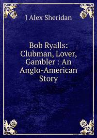 Bob Ryalls: Clubman, Lover, Gambler : An Anglo-American Story