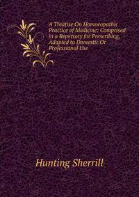 A Treatise On Homoeopathic Practice of Medicine: Comprised in a Repertory for Prescribing, Adapted to Domestic Or Professional Use