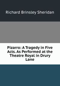 Pizarro: A Tragedy in Five Acts. As Performed at the Theatre Royal in Drury Lane