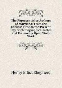 The Representative Authors of Maryland: From the Earliest Time to the Present Day, with Biographical Notes and Comments Upon Their Work