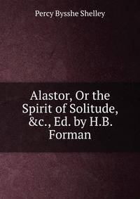 Alastor, Or the Spirit of Solitude, &amp;c., Ed. by H.B. Forman
