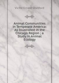 Animal Communities in Temperate America: As Illustrated in the Chicago Region ; a Study in Animal Ecology