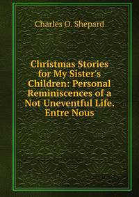 Christmas Stories for My Sister's Children: Personal Reminiscences of a Not Uneventful Life. Entre Nous