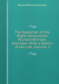 The Speeches of the Right Honourable Richard Brinsley Sheridan: With a Sketch of His Life, Volume 3