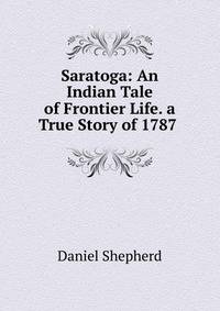 Saratoga: An Indian Tale of Frontier Life. a True Story of 1787 .