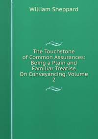 The Touchstone of Common Assurances: Being a Plain and Familiar Treatise On Conveyancing, Volume 2