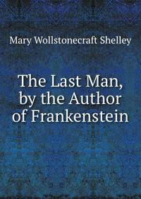 The Last Man, by the Author of Frankenstein