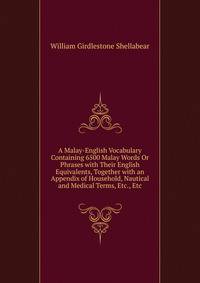 A Malay-English Vocabulary Containing 6500 Malay Words Or Phrases with Their English Equivalents, Together with an Appendix of Household, Nautical and Medical Terms, Etc., Etc