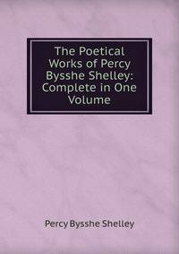 The Poetical Works of Percy Bysshe Shelley: Complete in One Volume
