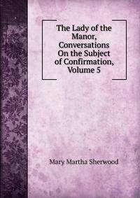 The Lady of the Manor, Conversations On the Subject of Confirmation, Volume 5