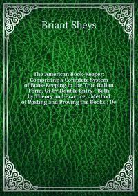 The American Book-Keeper: Comprising a Complete System of Book-Keeping in the True Italian Form, Or by Double Entry : Both by Theory and Practice, . Method of Posting and Proving the Books : De