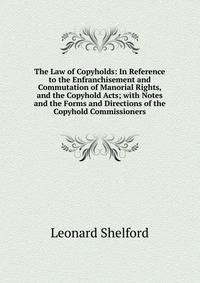 The Law of Copyholds: In Reference to the Enfranchisement and Commutation of Manorial Rights, and the Copyhold Acts; with Notes and the Forms and Directions of the Copyhold Commissioners