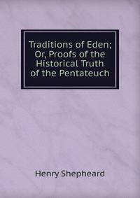 Traditions of Eden; Or, Proofs of the Historical Truth of the Pentateuch