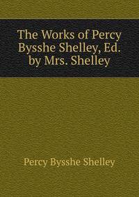 The Works of Percy Bysshe Shelley, Ed. by Mrs. Shelley